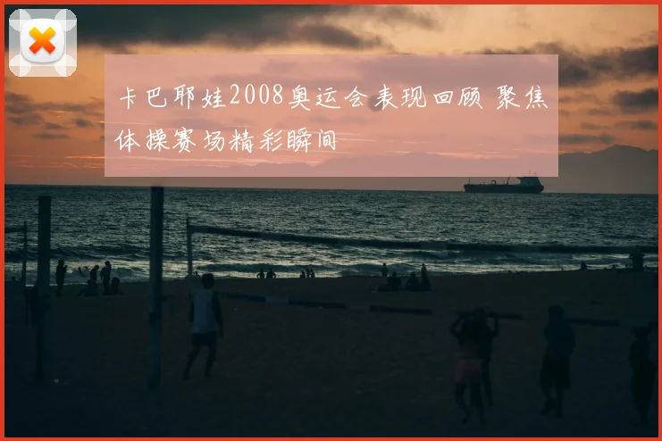卡巴耶娃2008奥运会表现回顾 聚焦体操赛场精彩瞬间