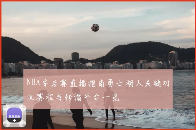 NBA季后赛直播指南勇士湖人关键对决赛程与转播平台一览