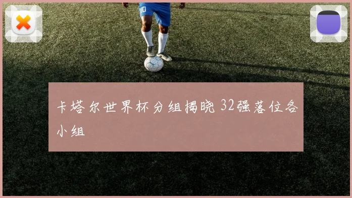 卡塔尔世界杯分组揭晓 32强落位各小组