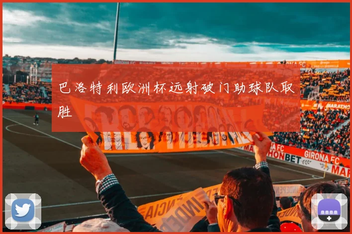 巴洛特利欧洲杯远射破门助球队取胜