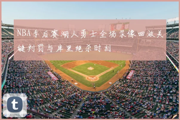 NBA季后赛湖人勇士全场录像回放关键判罚与库里绝杀时刻