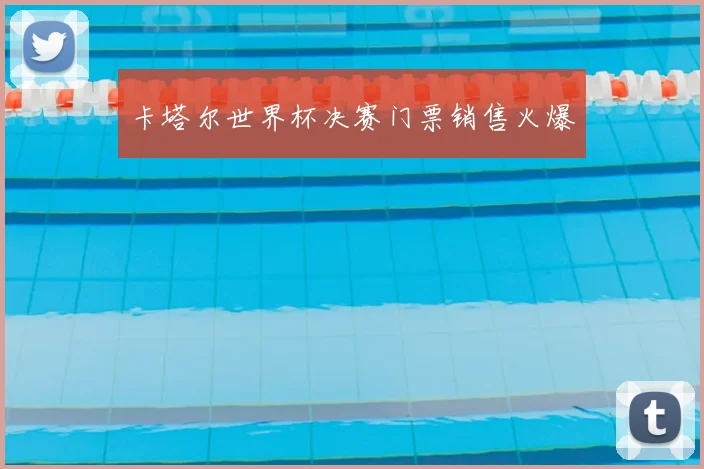 卡塔尔世界杯决赛门票销售火爆