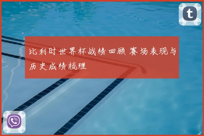 比利时世界杯战绩回顾 赛场表现与历史成绩梳理