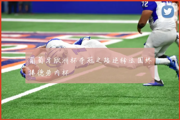 葡萄牙欧洲杯夺冠之路逆转法国终捧德劳内杯