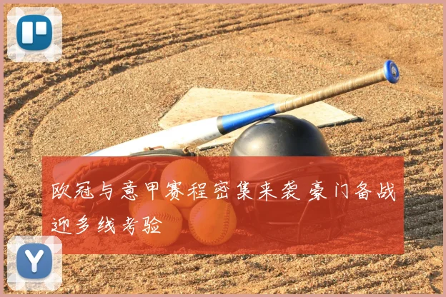 欧冠与意甲赛程密集来袭 豪门备战迎多线考验