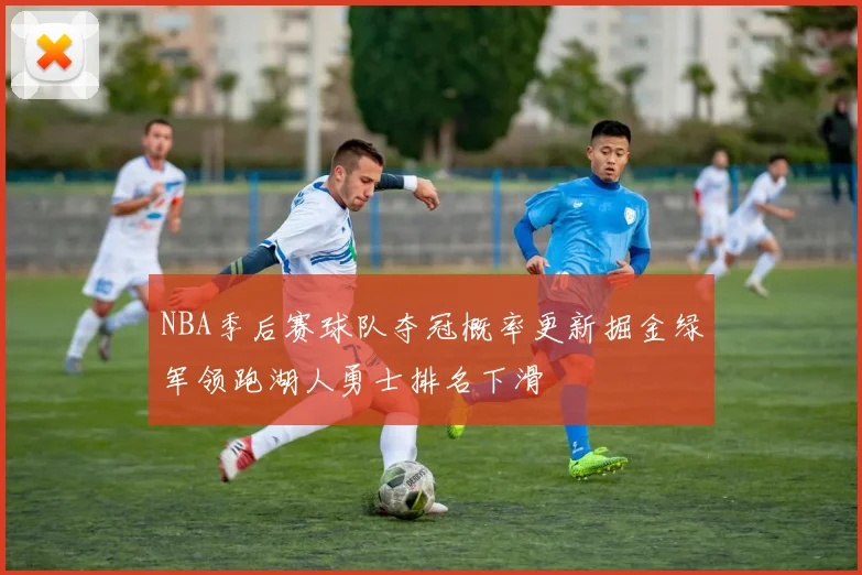 NBA季后赛球队夺冠概率更新掘金绿军领跑湖人勇士排名下滑