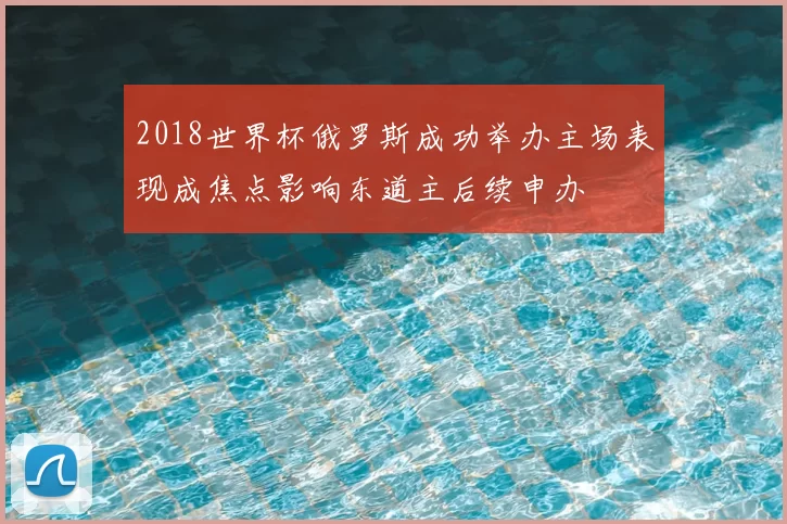 2018世界杯俄罗斯成功举办主场表现成焦点影响东道主后续申办