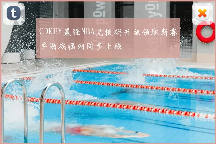 CDKEY最强NBA兑换码开放领取新赛季游戏福利同步上线