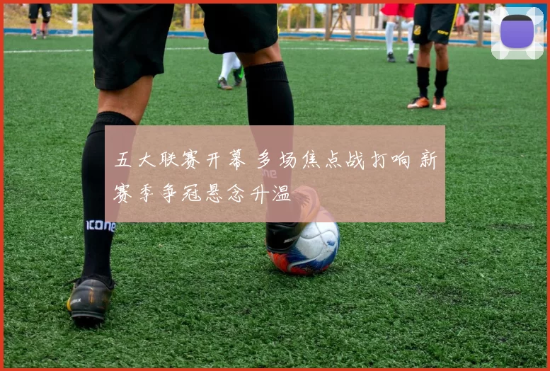 五大联赛开幕 多场焦点战打响 新赛季争冠悬念升温