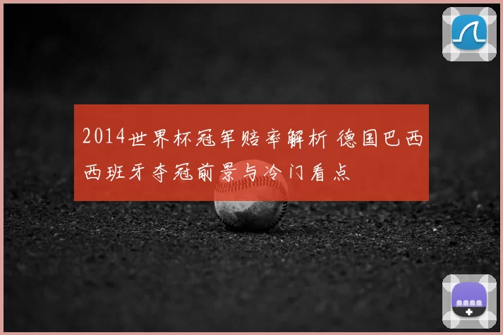 2014世界杯冠军赔率解析 德国巴西西班牙夺冠前景与冷门看点