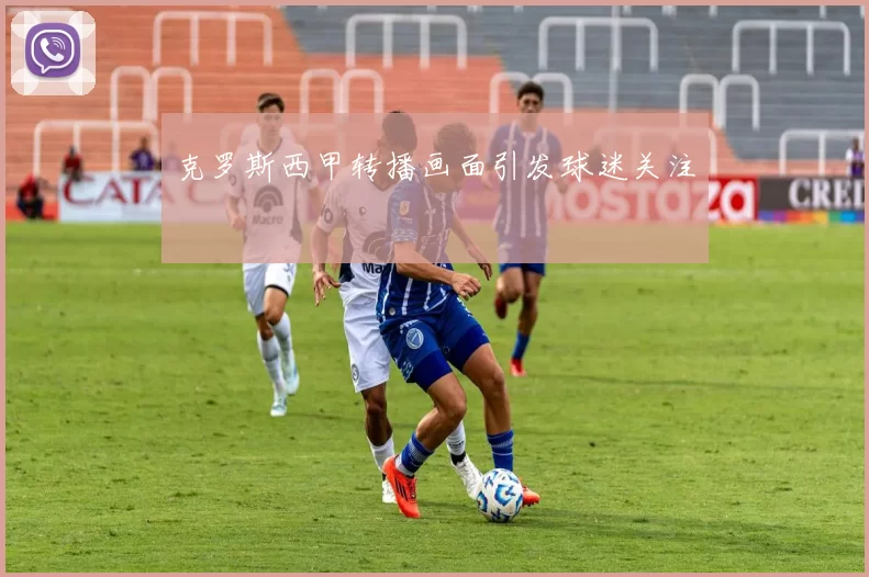克罗斯西甲转播画面引发球迷关注