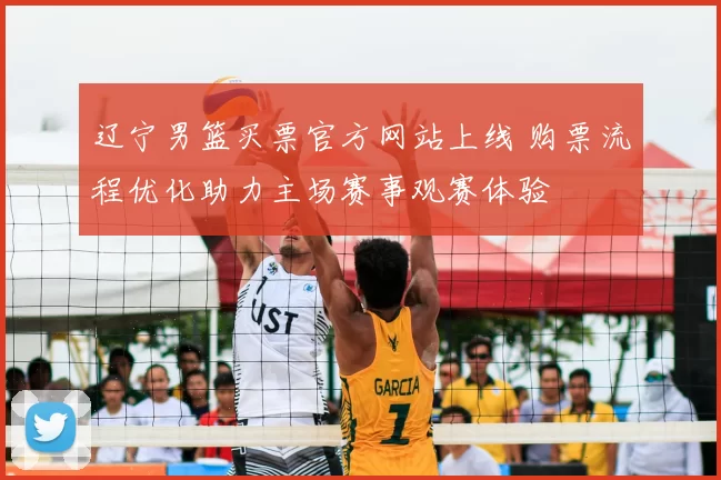 辽宁男篮买票官方网站上线 购票流程优化助力主场赛事观赛体验