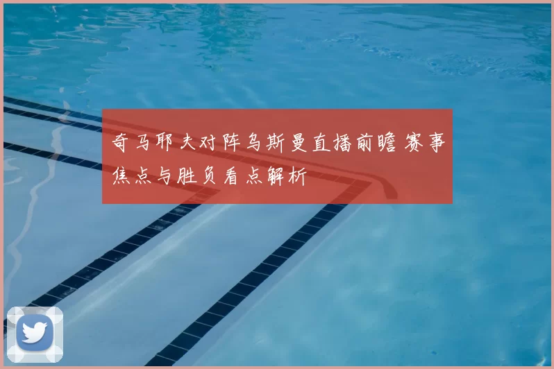 奇马耶夫对阵乌斯曼直播前瞻 赛事焦点与胜负看点解析