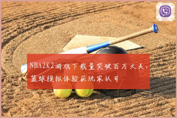 NBA2K2游戏下载量突破百万大关，篮球模拟体验获玩家认可