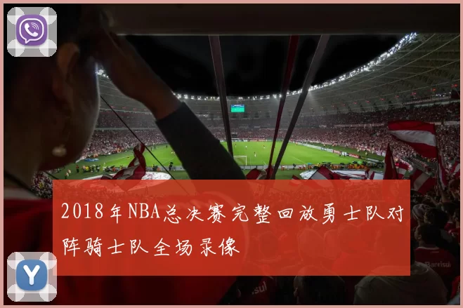 2018年NBA总决赛完整回放勇士队对阵骑士队全场录像