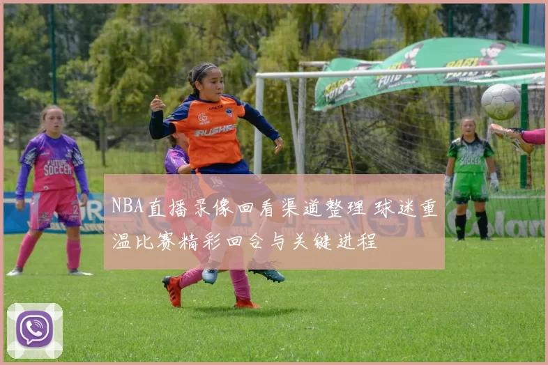 NBA直播录像回看渠道整理 球迷重温比赛精彩回合与关键进程