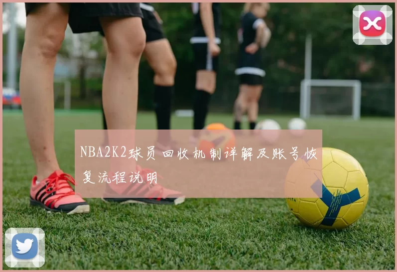 NBA2K2球员回收机制详解及账号恢复流程说明