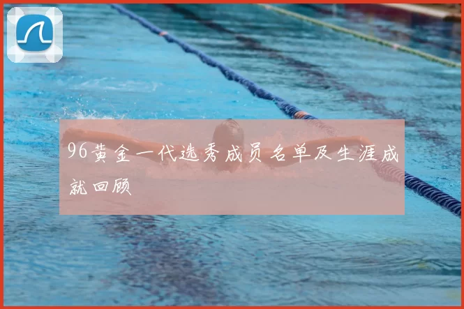 96黄金一代选秀成员名单及生涯成就回顾