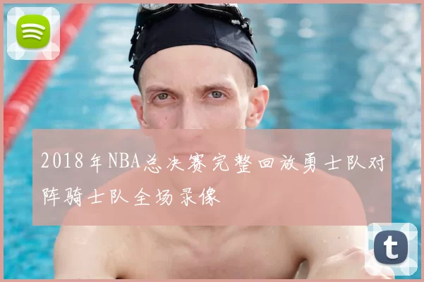 2018年NBA总决赛完整回放勇士队对阵骑士队全场录像