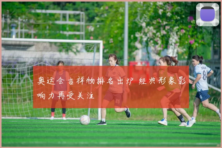 奥运会吉祥物排名出炉 经典形象影响力再受关注