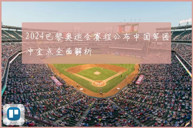 2024巴黎奥运会赛程公布中国军团冲金点全面解析