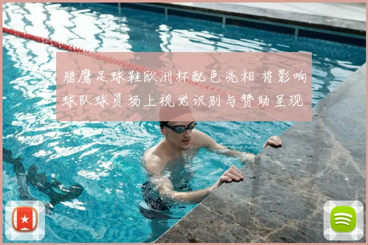 猎鹰足球鞋欧洲杯配色亮相 将影响球队球员场上视觉识别与赞助呈现