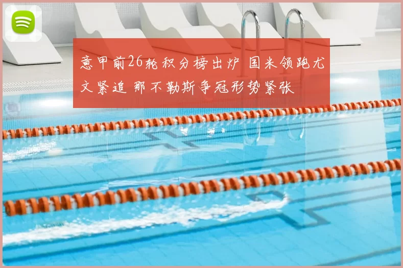 意甲前26轮积分榜出炉 国米领跑尤文紧追 那不勒斯争冠形势紧张