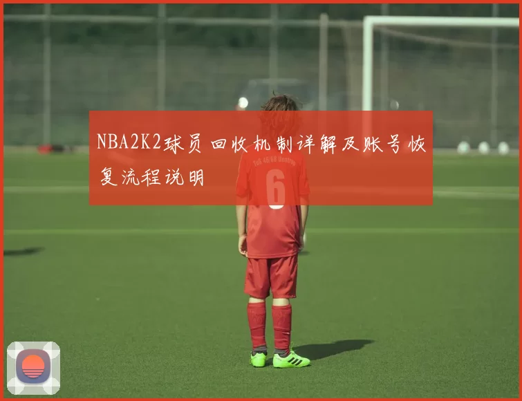 NBA2K2球员回收机制详解及账号恢复流程说明