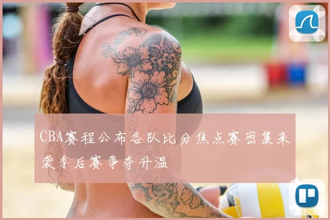 CBA赛程公布各队比分焦点赛密集来袭季后赛争夺升温