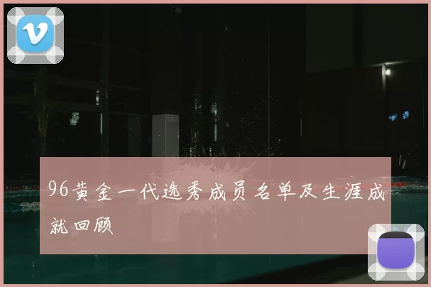 96黄金一代选秀成员名单及生涯成就回顾